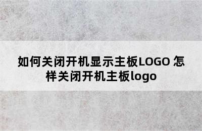 如何关闭开机显示主板LOGO 怎样关闭开机主板logo